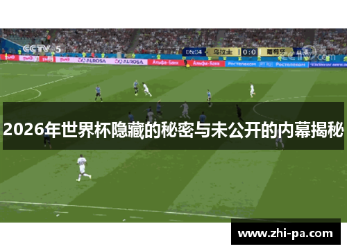 2026年世界杯隐藏的秘密与未公开的内幕揭秘