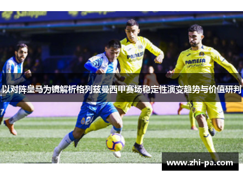 以对阵皇马为镜解析格列兹曼西甲赛场稳定性演变趋势与价值研判
