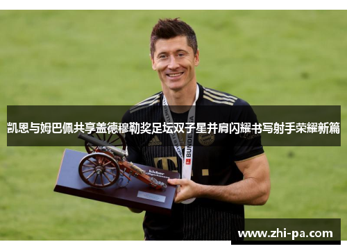 凯恩与姆巴佩共享盖德穆勒奖足坛双子星并肩闪耀书写射手荣耀新篇