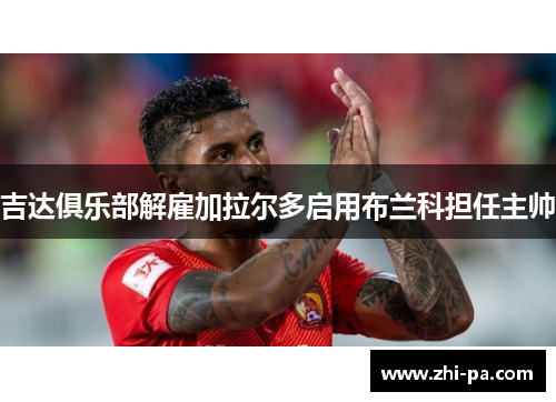 吉达俱乐部解雇加拉尔多启用布兰科担任主帅