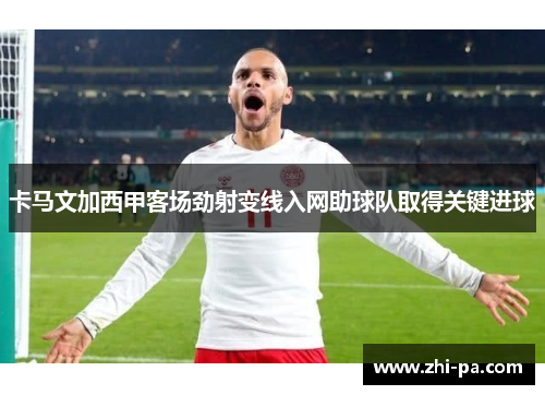 卡马文加西甲客场劲射变线入网助球队取得关键进球