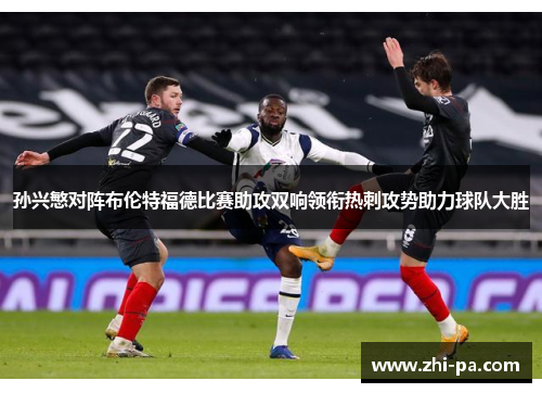 孙兴慜对阵布伦特福德比赛助攻双响领衔热刺攻势助力球队大胜