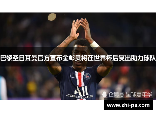巴黎圣日耳曼官方宣布金彭贝将在世界杯后复出助力球队 巴黎圣日耳曼官方宣布金彭贝将在世界杯后复出助力球队
