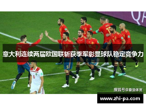 意大利连续两届欧国联斩获季军彰显球队稳定竞争力 意大利连续两届欧国联斩获季军彰显球队稳定竞争力