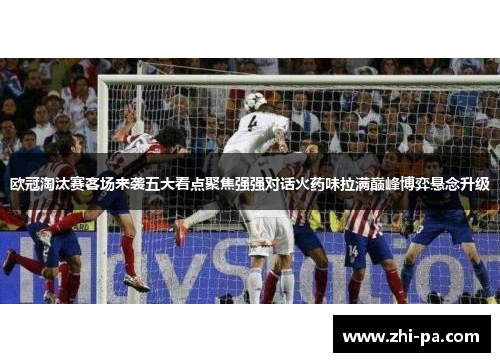 欧冠淘汰赛客场来袭五大看点聚焦强强对话火药味拉满巅峰博弈悬念升级