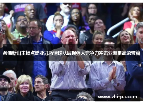 柔佛新山主场点燃亚冠激情球队展现强大竞争力冲击亚洲更高荣誉篇