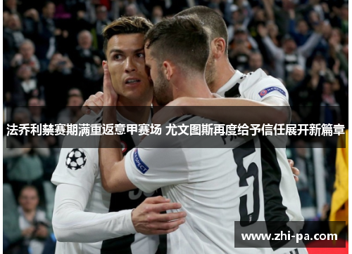法乔利禁赛期满重返意甲赛场 尤文图斯再度给予信任展开新篇章