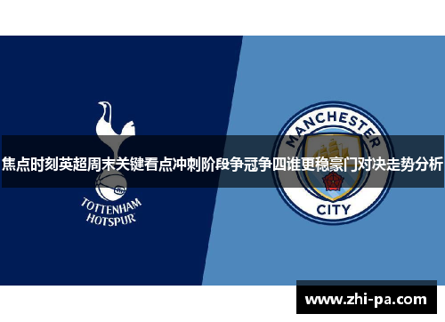 焦点时刻英超周末关键看点冲刺阶段争冠争四谁更稳豪门对决走势分析