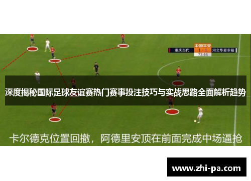 深度揭秘国际足球友谊赛热门赛事投注技巧与实战思路全面解析趋势