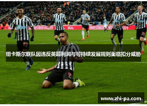 纽卡斯尔联队因违反英超利润与可持续发展规则面临扣分威胁