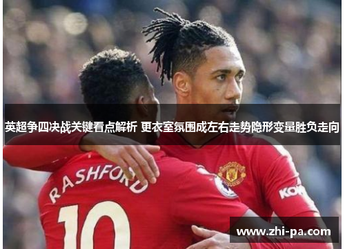 英超争四决战关键看点解析 更衣室氛围成左右走势隐形变量胜负走向 英超争四决战关键看点解析 更衣室氛围成左右走势隐形变量胜负走向