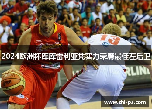 2024欧洲杯库库雷利亚凭实力荣膺最佳左后卫 2024欧洲杯库库雷利亚凭实力荣膺最佳左后卫