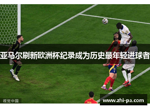 亚马尔刷新欧洲杯纪录成为历史最年轻进球者 亚马尔刷新欧洲杯纪录成为历史最年轻进球者