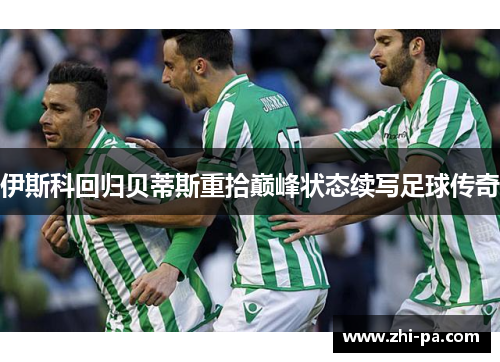 伊斯科回归贝蒂斯重拾巅峰状态续写足球传奇
