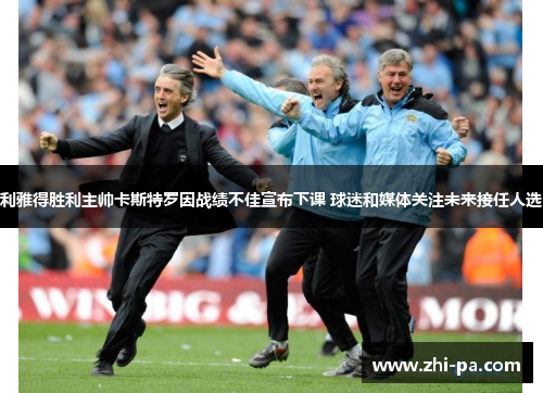 利雅得胜利主帅卡斯特罗因战绩不佳宣布下课 球迷和媒体关注未来接任人选