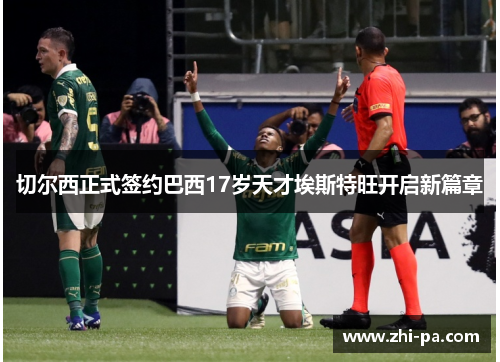 切尔西正式签约巴西17岁天才埃斯特旺开启新篇章 切尔西正式签约巴西17岁天才埃斯特旺开启新篇章