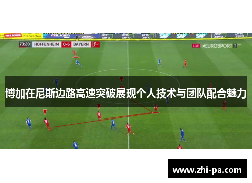 博加在尼斯边路高速突破展现个人技术与团队配合魅力