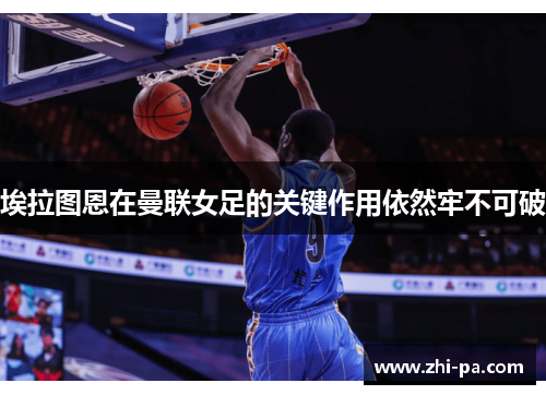 埃拉图恩在曼联女足的关键作用依然牢不可破