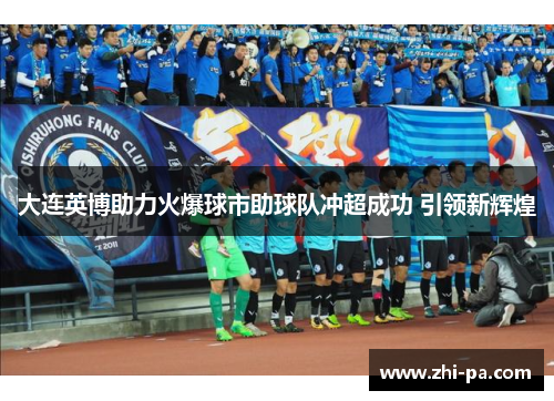 大连英博助力火爆球市助球队冲超成功 引领新辉煌