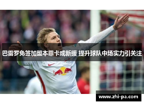 巴雷罗免签加盟本菲卡成新援 提升球队中场实力引关注
