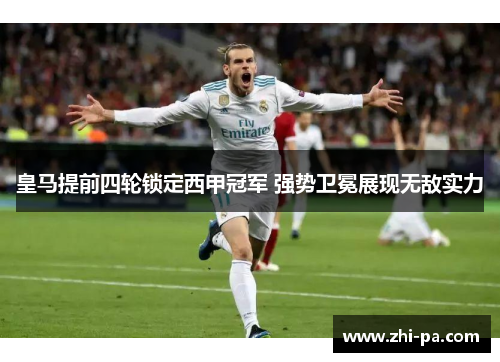 皇马提前四轮锁定西甲冠军 强势卫冕展现无敌实力