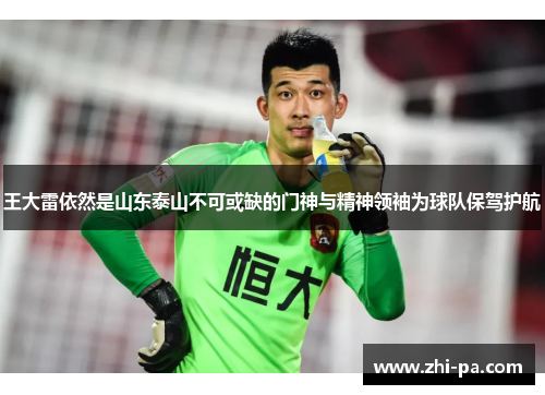 王大雷依然是山东泰山不可或缺的门神与精神领袖为球队保驾护航