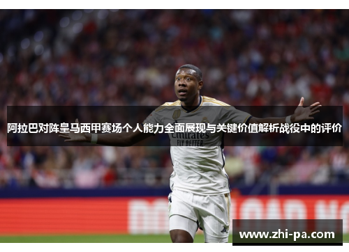 阿拉巴对阵皇马西甲赛场个人能力全面展现与关键价值解析战役中的评价