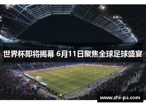 世界杯即将揭幕 6月11日聚焦全球足球盛宴