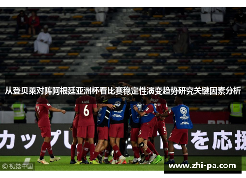 从登贝莱对阵阿根廷亚洲杯看比赛稳定性演变趋势研究关键因素分析