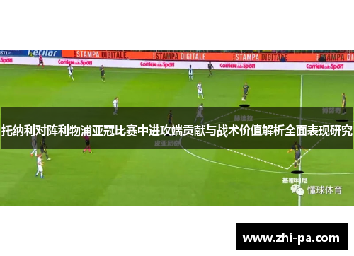 托纳利对阵利物浦亚冠比赛中进攻端贡献与战术价值解析全面表现研究