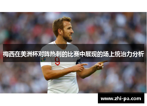 梅西在美洲杯对阵热刺的比赛中展现的场上统治力分析 梅西在美洲杯对阵热刺的比赛中展现的场上统治力分析