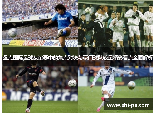 盘点国际足球友谊赛中的焦点对决与豪门球队较量精彩看点全面解析