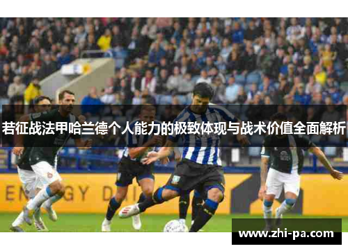 若征战法甲哈兰德个人能力的极致体现与战术价值全面解析