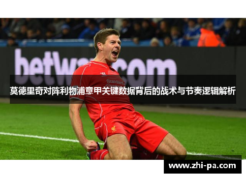 莫德里奇对阵利物浦意甲关键数据背后的战术与节奏逻辑解析 莫德里奇对阵利物浦意甲关键数据背后的战术与节奏逻辑解析