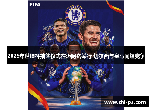 2025年世俱杯抽签仪式在迈阿密举行 切尔西与皇马同组竞争 2025年世俱杯抽签仪式在迈阿密举行 切尔西与皇马同组竞争