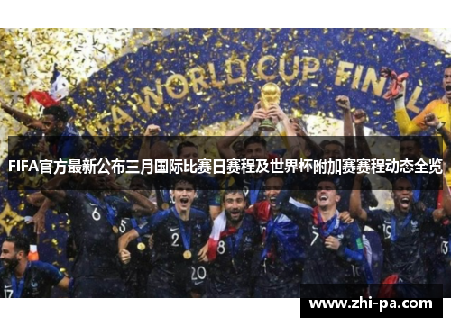FIFA官方最新公布三月国际比赛日赛程及世界杯附加赛赛程动态全览 FIFA官方最新公布三月国际比赛日赛程及世界杯附加赛赛程动态全览