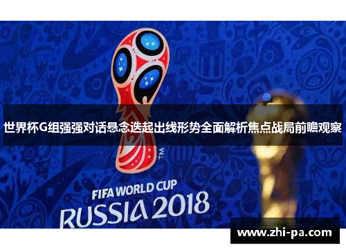 世界杯G组强强对话悬念迭起出线形势全面解析焦点战局前瞻观察 世界杯G组强强对话悬念迭起出线形势全面解析焦点战局前瞻观察
