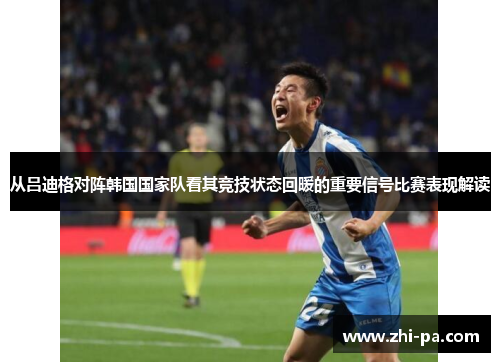 从吕迪格对阵韩国国家队看其竞技状态回暖的重要信号比赛表现解读 从吕迪格对阵韩国国家队看其竞技状态回暖的重要信号比赛表现解读