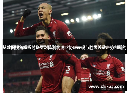 从数据视角解析劳塔罗对阵利物浦欧协联表现与胜负关键走势判断的 从数据视角解析劳塔罗对阵利物浦欧协联表现与胜负关键走势判断的