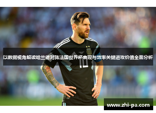 以数据视角解读哈兰德对阵法国世界杯表现与效率关键进攻价值全面分析 以数据视角解读哈兰德对阵法国世界杯表现与效率关键进攻价值全面分析