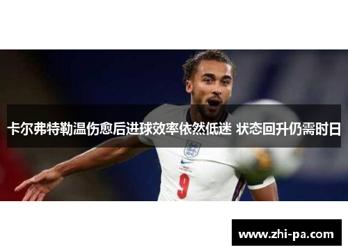 卡尔弗特勒温伤愈后进球效率依然低迷 状态回升仍需时日 卡尔弗特勒温伤愈后进球效率依然低迷 状态回升仍需时日