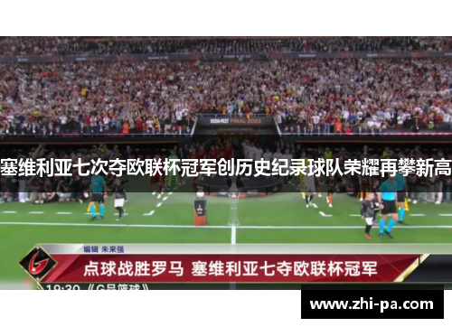 塞维利亚七次夺欧联杯冠军创历史纪录球队荣耀再攀新高