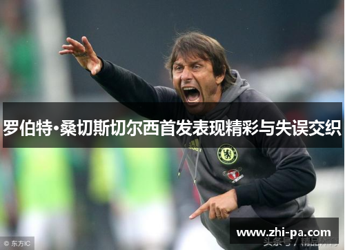 罗伯特·桑切斯切尔西首发表现精彩与失误交织