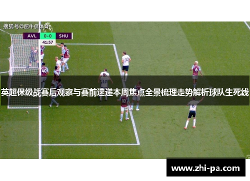 英超保级战赛后观察与赛前速递本周焦点全景梳理走势解析球队生死线 英超保级战赛后观察与赛前速递本周焦点全景梳理走势解析球队生死线