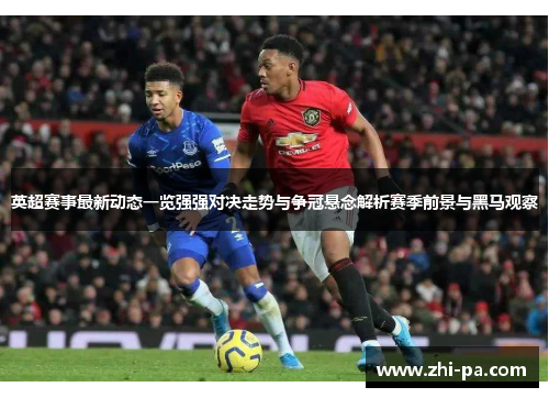英超赛事最新动态一览强强对决走势与争冠悬念解析赛季前景与黑马观察 英超赛事最新动态一览强强对决走势与争冠悬念解析赛季前景与黑马观察