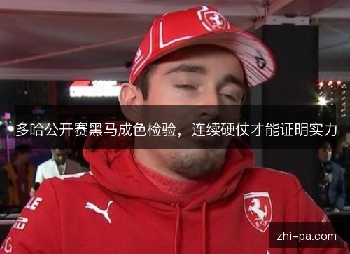 多哈公开赛黑马成色检验,连续硬仗才能证明实力 多哈公开赛黑马成色检验,连续硬仗才能证明实力