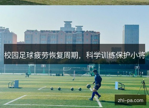 校园足球疲劳恢复周期,科学训练保护小将 校园足球疲劳恢复周期,科学训练保护小将