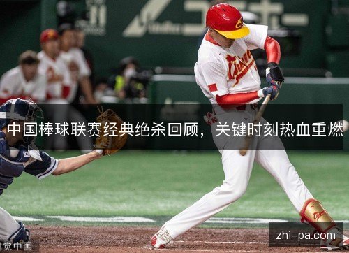 中国棒球联赛经典绝杀回顾,关键时刻热血重燃 中国棒球联赛经典绝杀回顾,关键时刻热血重燃