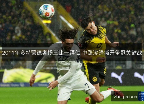 2011年多特蒙德客场三比一拜仁 中路渗透撕开争冠关键战